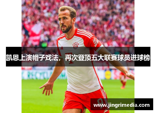 凯恩上演帽子戏法，再次登顶五大联赛球员进球榜